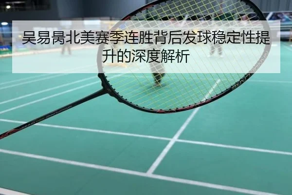 吴易昺北美赛季连胜背后发球稳定性提升的深度解析