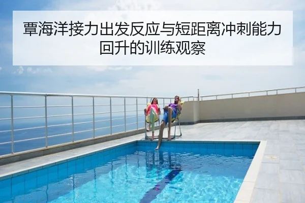 覃海洋接力出发反应与短距离冲刺能力回升的训练观察