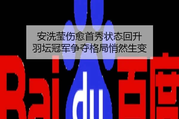 安洗莹伤愈首秀状态回升 羽坛冠军争夺格局悄然生变