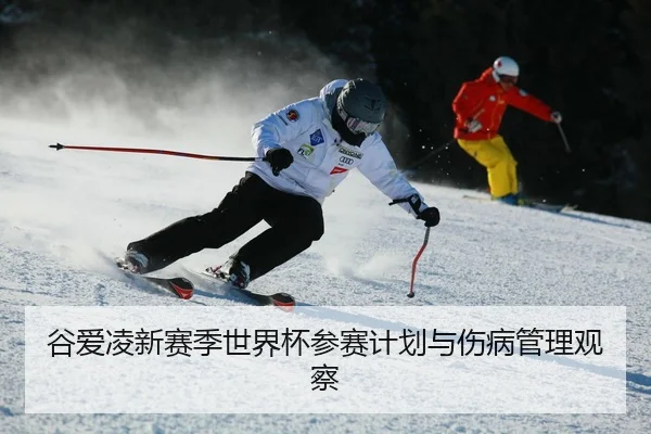 谷爱凌新赛季世界杯参赛计划与伤病管理观察