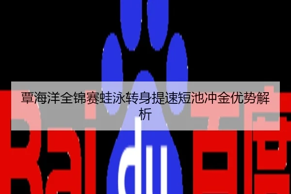 覃海洋全锦赛蛙泳转身提速短池冲金优势解析